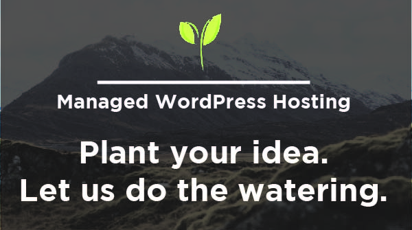 Managed WordPress Hosting: Plant your idea. Let us do the watering.